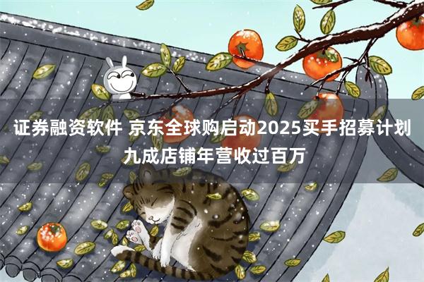 证券融资软件 京东全球购启动2025买手招募计划 九成店铺年营收过百万