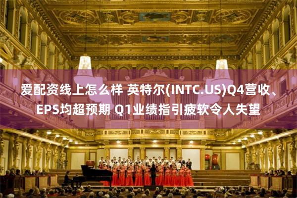 爱配资线上怎么样 英特尔(INTC.US)Q4营收、EPS均超预期 Q1业绩指引疲软令人失望