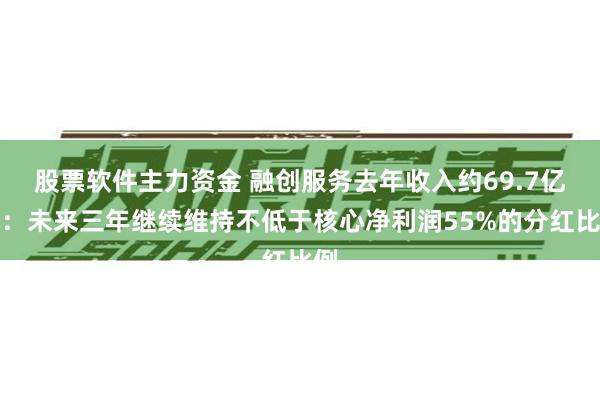 股票软件主力资金 融创服务去年收入约69.7亿元：未来三年继续维持不低于核心净利润55%的分红比例