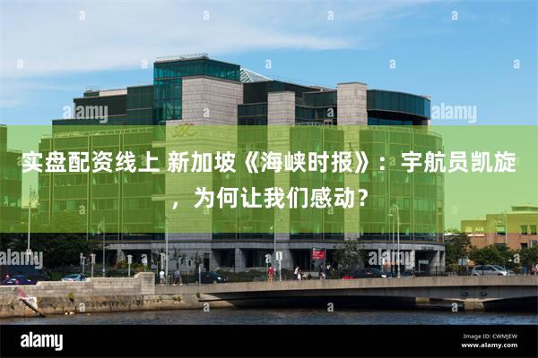 实盘配资线上 新加坡《海峡时报》：宇航员凯旋，为何让我们感动？