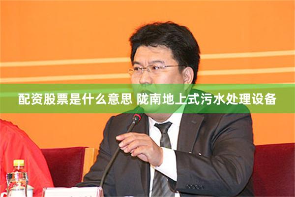 配资股票是什么意思 陇南地上式污水处理设备