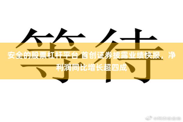 安全的股票杠杆平台 首创证券披露业绩快报，净利润同比增长超四成
