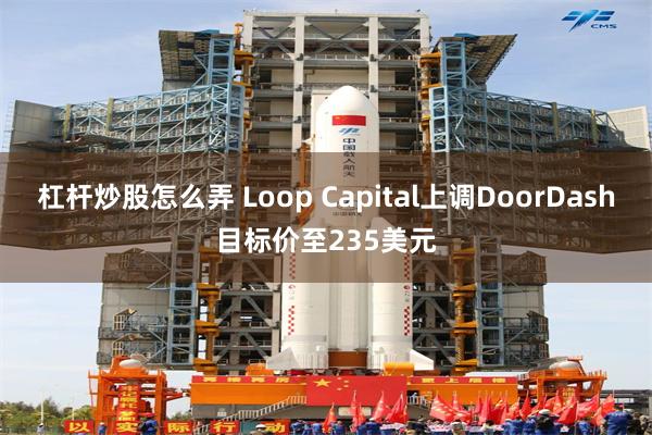 杠杆炒股怎么弄 Loop Capital上调DoorDash目标价至235美元