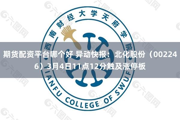 期货配资平台哪个好 异动快报：北化股份（002246）3月4日11点12分触及涨停板