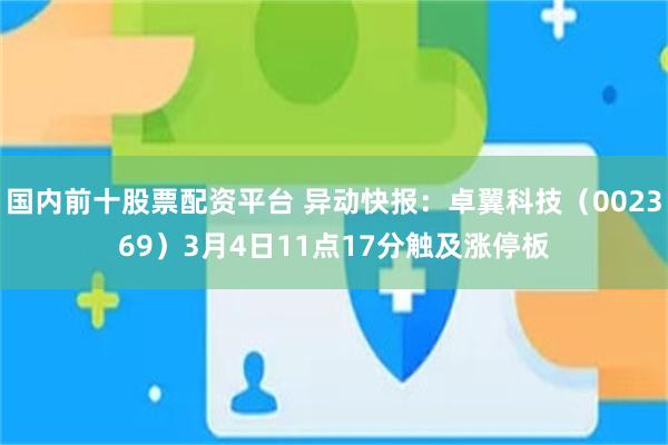 国内前十股票配资平台 异动快报：卓翼科技（002369）3月4日11点17分触及涨停板