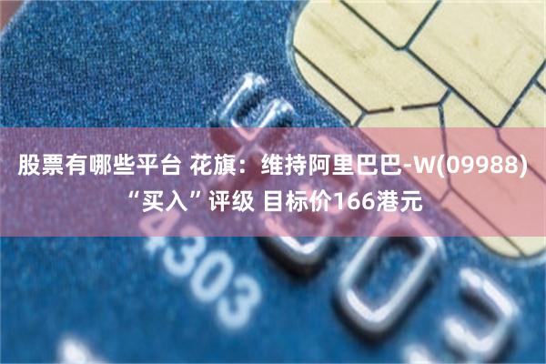 股票有哪些平台 花旗：维持阿里巴巴-W(09988)“买入”评级 目标价166港元