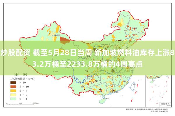 炒股配资 截至5月28日当周 新加坡燃料油库存上涨83.2万桶至2233.8万桶的4周高点
