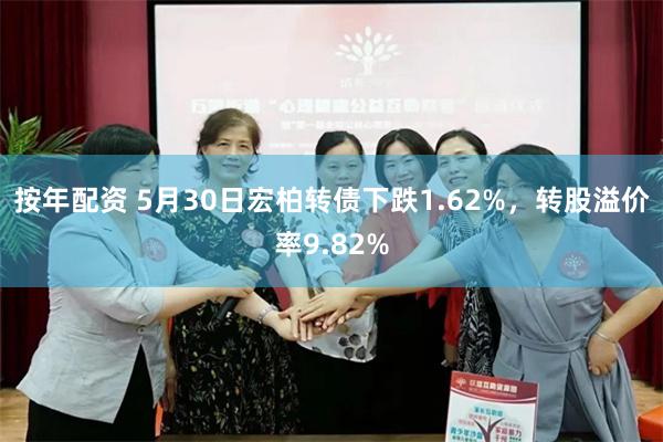 按年配资 5月30日宏柏转债下跌1.62%，转股溢价率9.82%