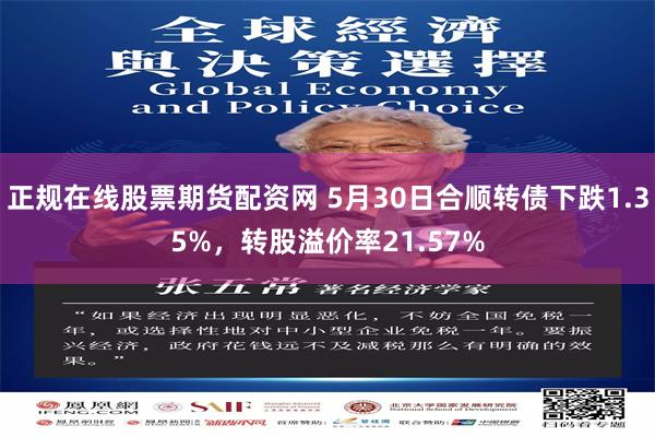 正规在线股票期货配资网 5月30日合顺转债下跌1.35%，转股溢价率21.57%
