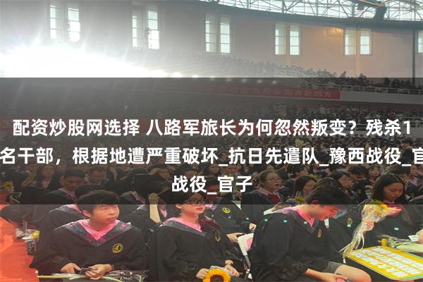 配资炒股网选择 八路军旅长为何忽然叛变？残杀133名干部，根据地遭严重破坏_抗日先遣队_豫西战役_官子