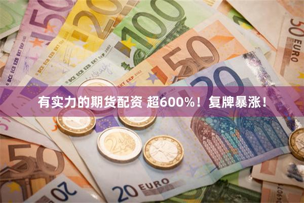 有实力的期货配资 超600%！复牌暴涨！