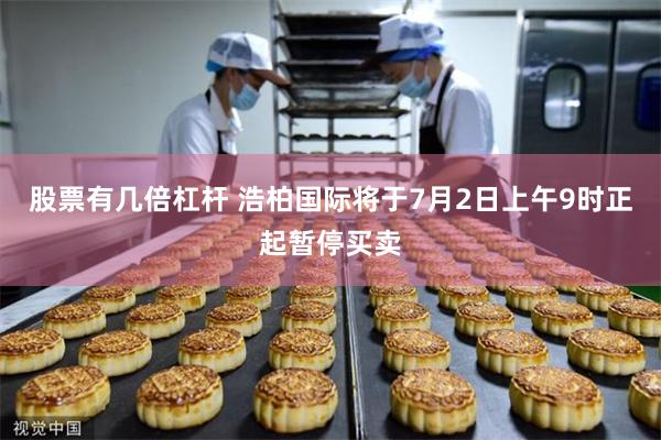 股票有几倍杠杆 浩柏国际将于7月2日上午9时正起暂停买卖