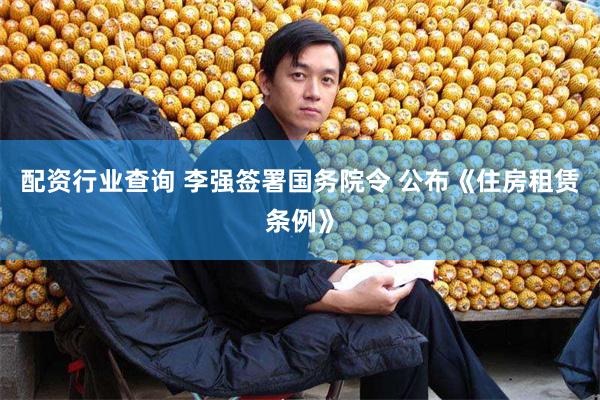 配资行业查询 李强签署国务院令 公布《住房租赁条例》
