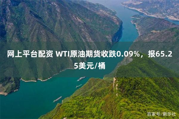 网上平台配资 WTI原油期货收跌0.09%，报65.25美元/桶