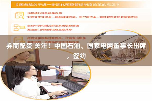 券商配资 关注！中国石油、国家电网董事长出席，签约