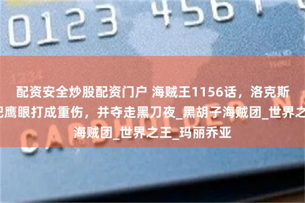 配资安全炒股配资门户 海贼王1156话，洛克斯复活，希留把鹰眼打成重伤，并夺走黑刀夜_黑胡子海贼团_世界之王_玛丽乔亚