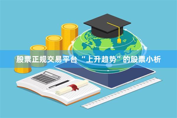 股票正规交易平台 “上升趋势”的股票小析