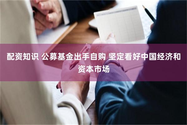 配资知识 公募基金出手自购 坚定看好中国经济和资本市场
