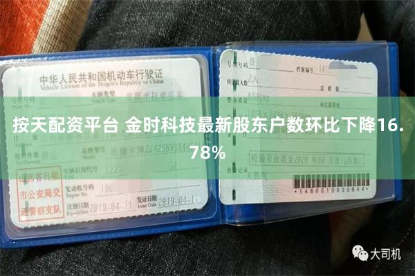 按天配资平台 金时科技最新股东户数环比下降16.78%