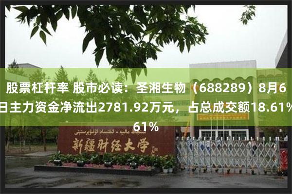股票杠杆率 股市必读：圣湘生物（688289）8月6日主力资金净流出2781.92万元，占总成交额18.61%