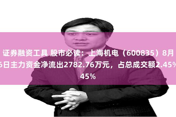 证券融资工具 股市必读：上海机电（600835）8月6日主力资金净流出2782.76万元，占总成交额2.45%