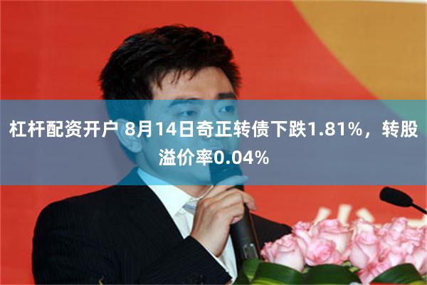 杠杆配资开户 8月14日奇正转债下跌1.81%，转股溢价率0.04%