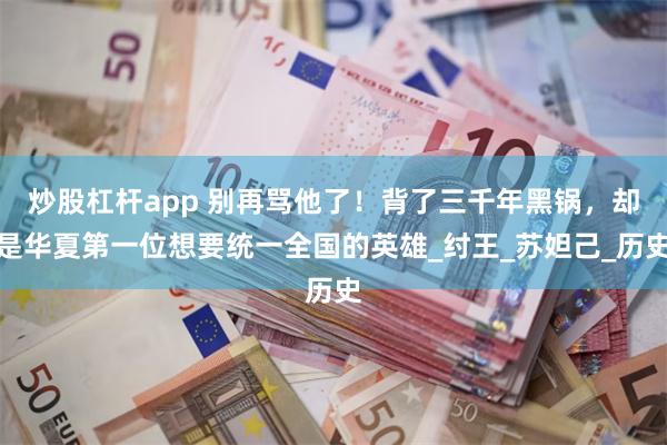 炒股杠杆app 别再骂他了！背了三千年黑锅，却是华夏第一位想要统一全国的英雄_纣王_苏妲己_历史