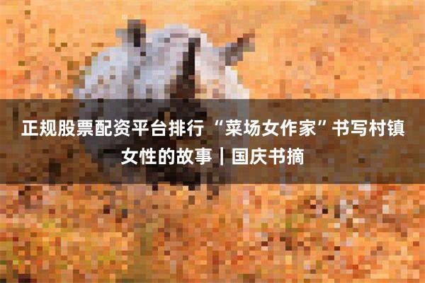 正规股票配资平台排行 “菜场女作家”书写村镇女性的故事|国庆书摘