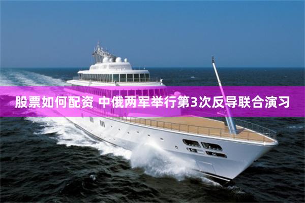 股票如何配资 中俄两军举行第3次反导联合演习