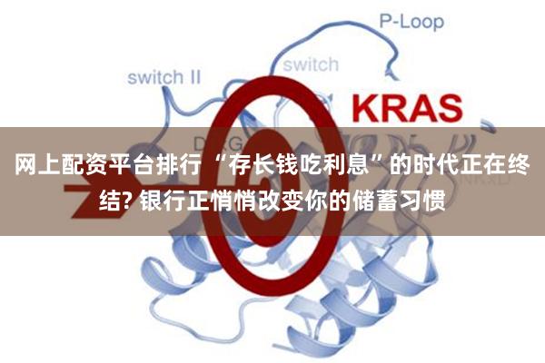 网上配资平台排行 “存长钱吃利息”的时代正在终结? 银行正悄悄改变你的储蓄习惯