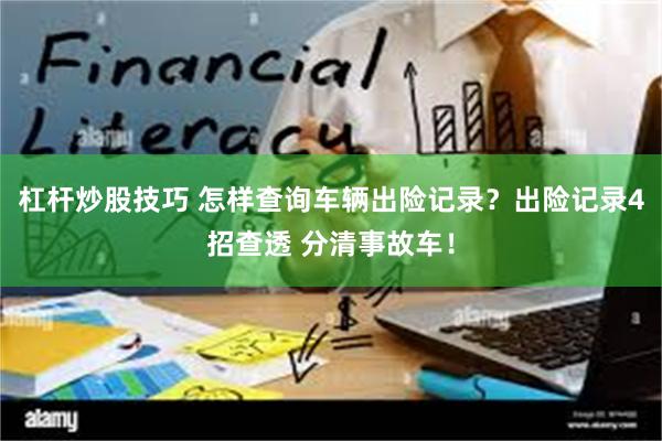杠杆炒股技巧 怎样查询车辆出险记录？出险记录4招查透 分清事故车！