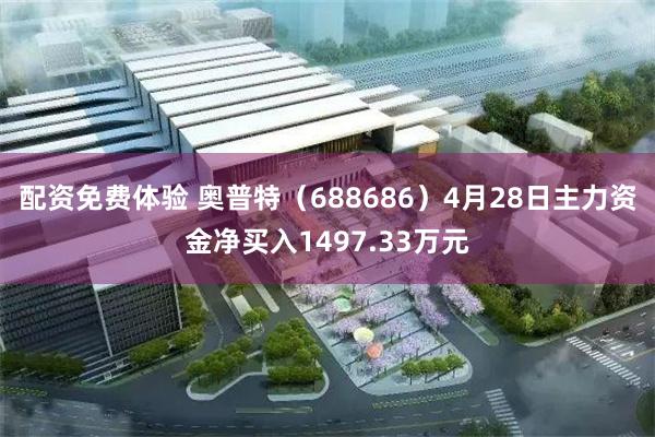 配资免费体验 奥普特（688686）4月28日主力资金净买入1497.33万元