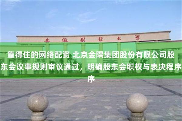 靠得住的网络配资 北京金隅集团股份有限公司股东会议事规则审议通过，明确股东会职权与表决程序