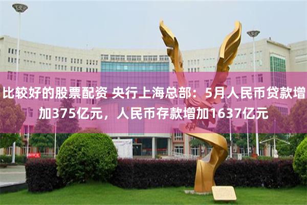 比较好的股票配资 央行上海总部：5月人民币贷款增加375亿元，人民币存款增加1637亿元