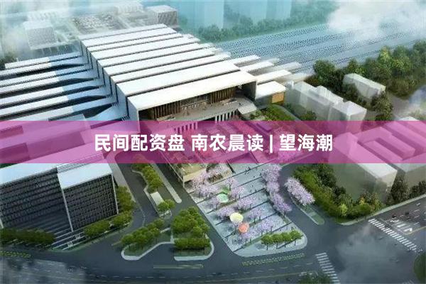 民间配资盘 南农晨读 | 望海潮