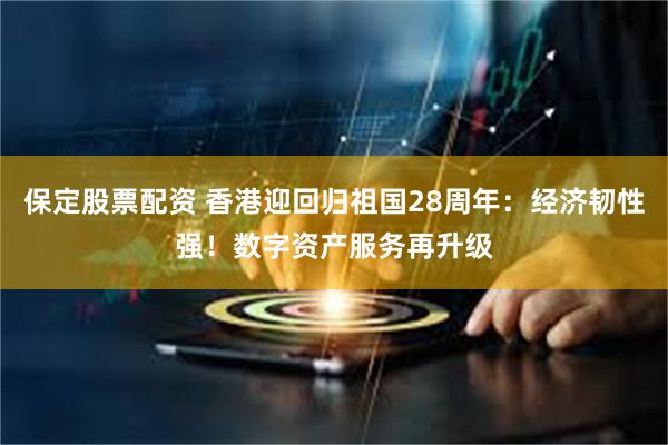 保定股票配资 香港迎回归祖国28周年：经济韧性强！数字资产服务再升级