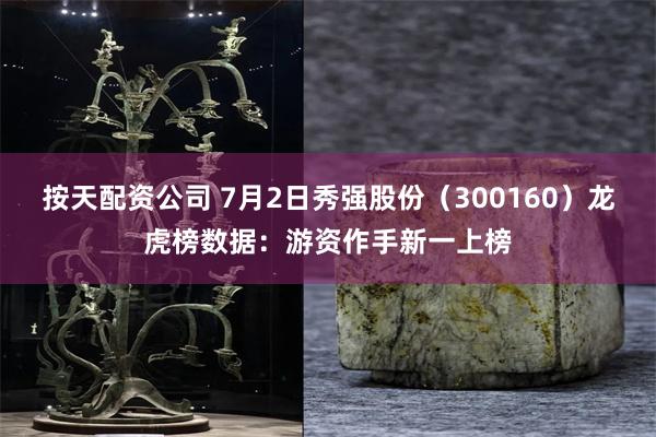 按天配资公司 7月2日秀强股份（300160）龙虎榜数据：游资作手新一上榜