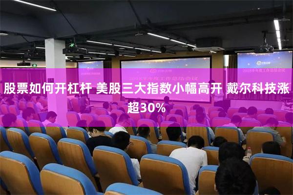 股票如何开杠杆 美股三大指数小幅高开 戴尔科技涨超30%