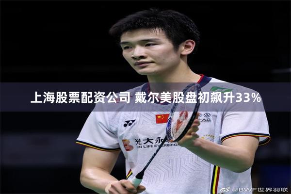 上海股票配资公司 戴尔美股盘初飙升33%