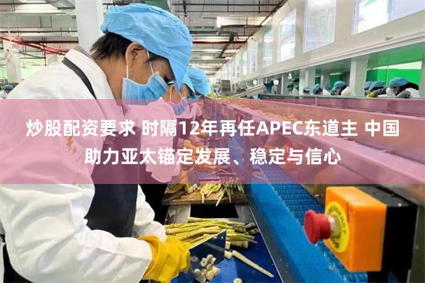 炒股配资要求 时隔12年再任APEC东道主 中国助力亚太锚定发展、稳定与信心
