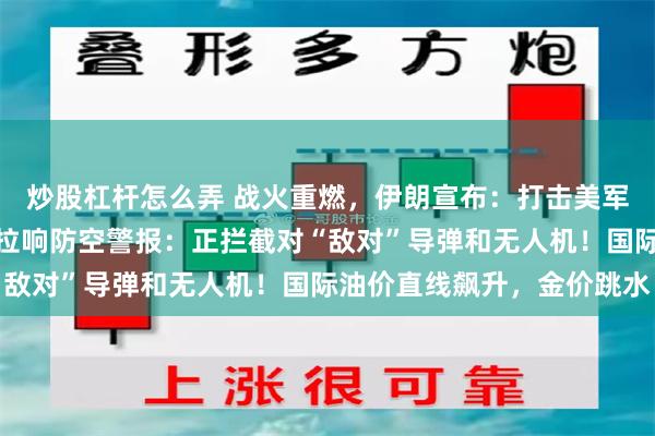 炒股杠杆怎么弄 战火重燃，伊朗宣布：打击美军空军基地！科威特全国拉响防空警报：正拦截对“敌对”导弹和无人机！国际油价直线飙升，金价跳水