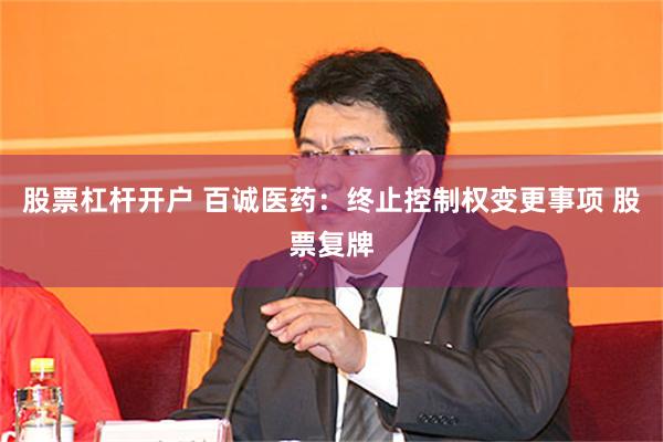 股票杠杆开户 百诚医药：终止控制权变更事项 股票复牌