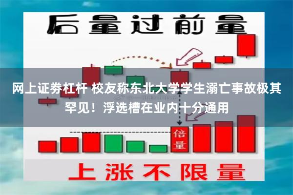 网上证劵杠杆 校友称东北大学学生溺亡事故极其罕见!浮选槽在业内十分通用