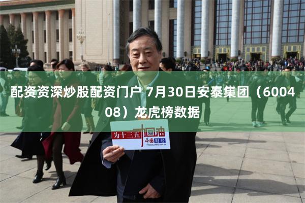 配资资深炒股配资门户 7月30日安泰集团(600408)龙虎榜数据