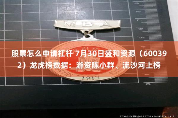 股票怎么申请杠杆 7月30日盛和资源（600392）龙虎榜数据：游资陈小群、流沙河上榜