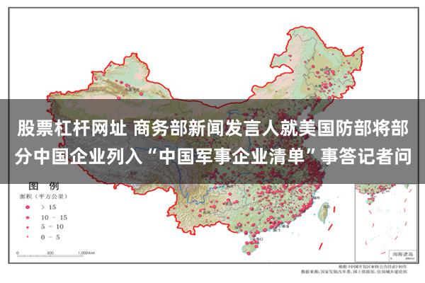 股票杠杆网址 商务部新闻发言人就美国防部将部分中国企业列入“中国军事企业清单”事答记者问
