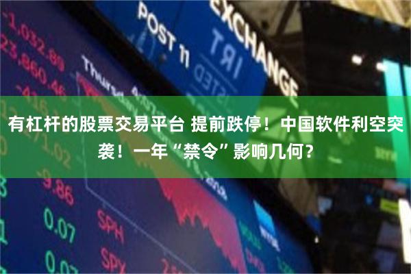 有杠杆的股票交易平台 提前跌停!中国软件利空突袭!一年“禁令”影响几何?