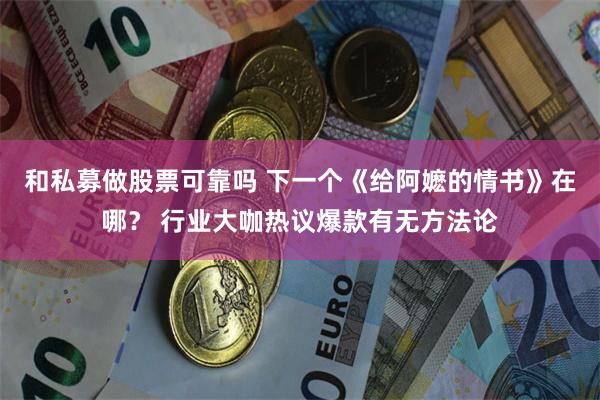 和私募做股票可靠吗 下一个《给阿嬷的情书》在哪？ 行业大咖热议爆款有无方法论
