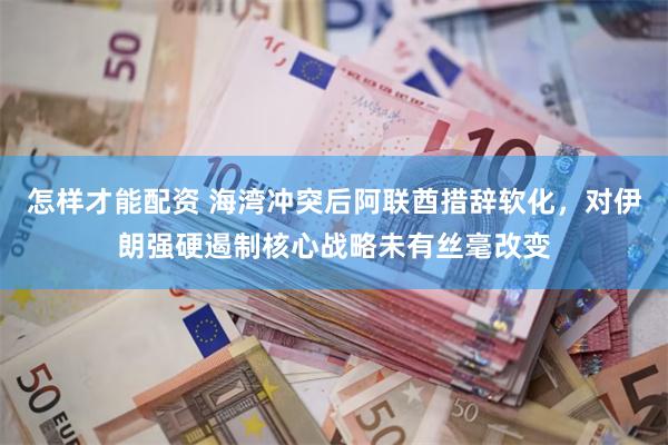 怎样才能配资 海湾冲突后阿联酋措辞软化，对伊朗强硬遏制核心战略未有丝毫改变