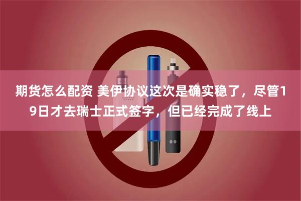期货怎么配资 美伊协议这次是确实稳了,尽管19日才去瑞士正式签字,但已经完成了线上